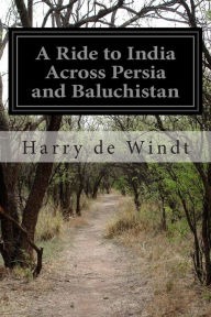 A Ride to India Across Persia and Baluchistan Harry de Windt Author