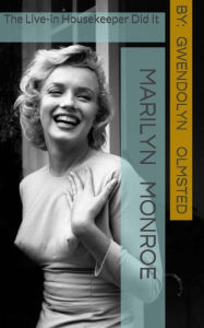 Marilyn Monroe: The Live-in Housekeeper did it: .....all of it, acting independently, and the Kennedy's had nothing to do with it Gwendolyn Olmsted Au