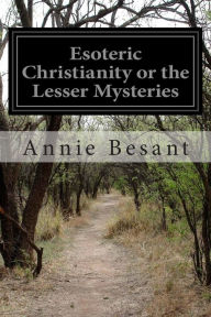 Esoteric Christianity or the Lesser Mysteries - Annie Besant