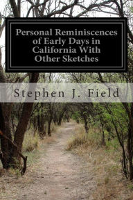 Personal Reminiscences of Early Days in California With Other Sketches - Stephen J. Field