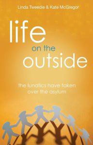 Life on the Outside: The Lunatics have taken over the Asylum Kate McGregor Author