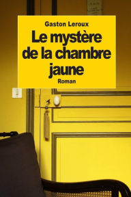 Le mystÃ¨re de la chambre jaune Gaston Leroux Author