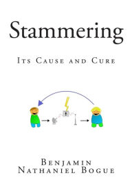 Stammering: Its Cause and Cure Benjamin Nathaniel Bogue Author
