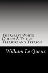 The Great White Queen: A Tale of Treasure and Treason - William Le Queux