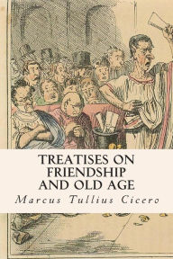 Treatises on Friendship and Old Age Marcus Tullius Cicero Author