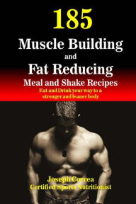 185 Muscle Building and Fat Reducing Meal and Shake Recipes: Eat and Drink your way to a stronger and leaner body Correa (Certified Sports Nutritionis