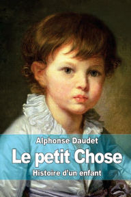 Le petit Chose: Histoire d?un enfant Alphonse Daudet Author