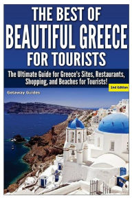 The Best of Beautiful Greece for Tourists: The Ultimate Guide for Greece's Sites, Restaurants, Shopping, and Beaches for Tourists! Getaway Guides Auth