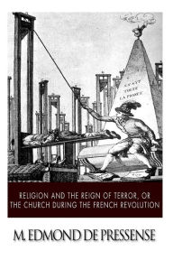 Religion and the Reign of Terror, or the Church during the French Revolution M. Edmond de Pressense Author