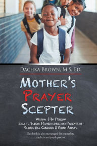 Mother's Prayer Scepter: Virtual & In-Person Back to School Prayer Guide for Parents of School Age Children & Young Adults Dachka Brown M.S Ed. Author