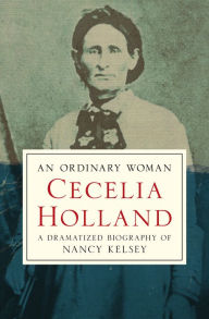 An Ordinary Woman: A Dramatized Biography of Nancy Kelsey Cecelia Holland Author