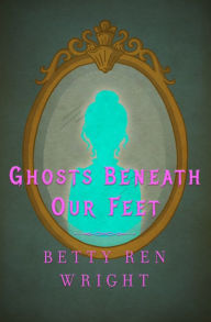 Ghosts Beneath Our Feet Betty Ren Wright Author