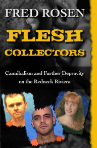 Flesh Collectors: Cannibalism and Further Depravity on the Redneck Riviera Fred Rosen Author