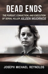 Dead Ends: The Pursuit, Conviction, and Execution of Serial Killer Aileen Wuornos Joseph Michael Reynolds Author