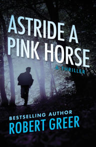 Astride a Pink Horse: A Thriller Robert Greer Author