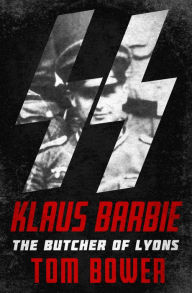 Klaus Barbie: The Butcher of Lyons Tom Bower Author