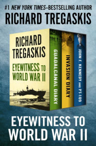 Eyewitness to World War II: Guadalcanal Diary, Invasion Diary, and John F. Kennedy and PT-109 Richard Tregaskis Author