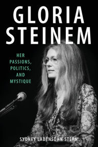 Gloria Steinem: Her Passions, Politics, and Mystique Sydney Ladensohn Stern Author