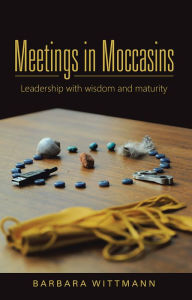 Meetings in Moccasins: Leadership with wisdom and maturity Barbara Wittmann Author