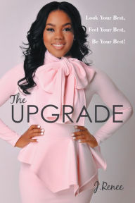 The Upgrade: Look Your Best, Feel Your Best, Be Your Best! J. Renee Author