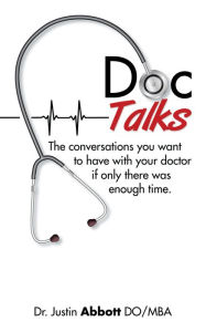 Doc Talks: The Conversations You Want to Have with Your Doctor If Only There Was Enough Time. Justin Abbott DO/MBA Author