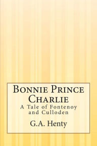 Bonnie Prince Charlie: A Tale of Fontenoy and Culloden G.A. Henty Author