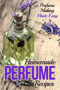 Homemade Perfume Recipes: Perfume Making Made Easy