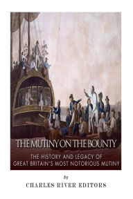 The Mutiny on the Bounty: The History and Legacy of Great Britain?s Most Notorious Mutiny Charles River Editors Author