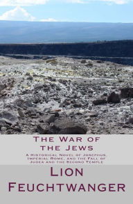 The War of the Jews: A Historical Novel of Josephus, Imperial Rome, and the Fall of Judea and the Second Temple Lion Feuchtwanger Author