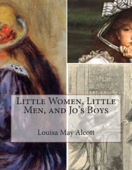 Little Women, Little Men, and Jo's Boys Louisa May Alcott Author