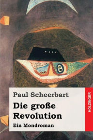 Die große Revolution: Ein Mondroman Paul Scheerbart Author