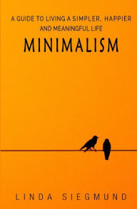 Minimalism: A Guide to Living a Simpler, Happier and Meaningful Life Linda Siegmund Author