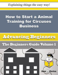 How to Start a Animal Training for Circuses, Etc. Business (Beginners Guide) - Duke Majorie