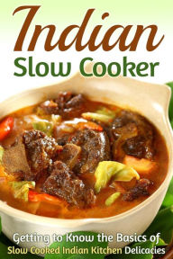 Indian Slow Cooker: Getting to Know the Basics of Slow Cooked Indian Kitchen Delicacies Martha Stone Author