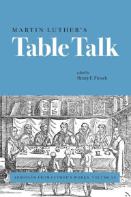 Martin Luther's Table Talk: Abridged from Luther's Works, Volume 54 - Henry F. French