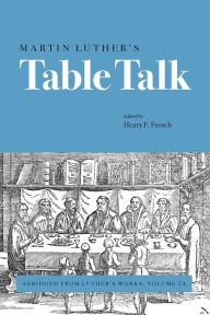 Martin Luther's Table Talk: Abridged from Luther's Works, Volume 54 Henry French (Editor) Author