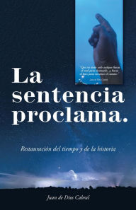 La Sentencia Proclama.: Restauración Del Tiempo Y De La Historia Juan de Dios Cabral Author