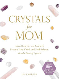 Crystals for Mom: Learn How to Heal Yourself, Protect Your Child, and Find Balance with the Power of Crystals Jenn Morgan Author