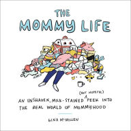 The Mommy Life: An Unshaven, Milk-Stained (but Hopeful) Peek Into the Real World of Mommyhood Gina McMillen Author