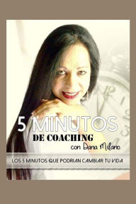 5 Minutos de Coaching con DANA MILANO: 5 minutos que podrian cambiar tu vida Dana Milano Author