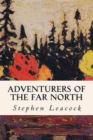 Adventurers of the Far North Stephen Leacock Author