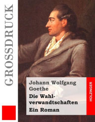 Die Wahlverwandtschaften (GroÃ?druck): Ein Roman Johann Wolfgang Goethe Author