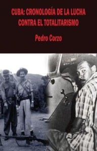 Cuba: Cronolog a de la lucha contra el totalitarismo - Pedro Corzo