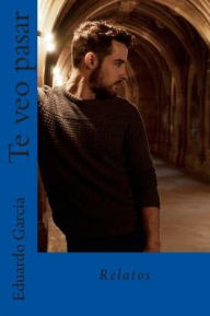 Te veo pasar: Relatos - Eduardo Garcia