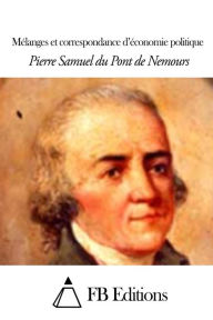 MÃ©langes et correspondance d'Ã©conomie politique Pierre Samuel Du Pont de Nemours Author