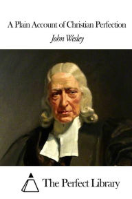 A Plain Account of Christian Perfection John Wesley Author