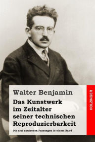 Das Kunstwerk im Zeitalter seiner technischen Reproduzierbarkeit: Die drei deutschen Fassungen in einem Band Walter Benjamin Author