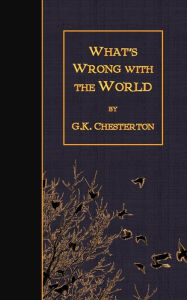 What's Wrong with the World G. K. Chesterton Author