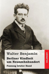 Berliner Kindheit um Neunzehnhundert: Fassung letzter Hand Walter Benjamin Author