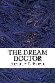 The Dream Doctor: (Arthur B Reeve Classics Collection) Arthur B Reeve Author